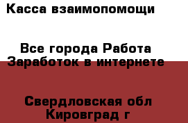 Касса взаимопомощи !!! - Все города Работа » Заработок в интернете   . Свердловская обл.,Кировград г.